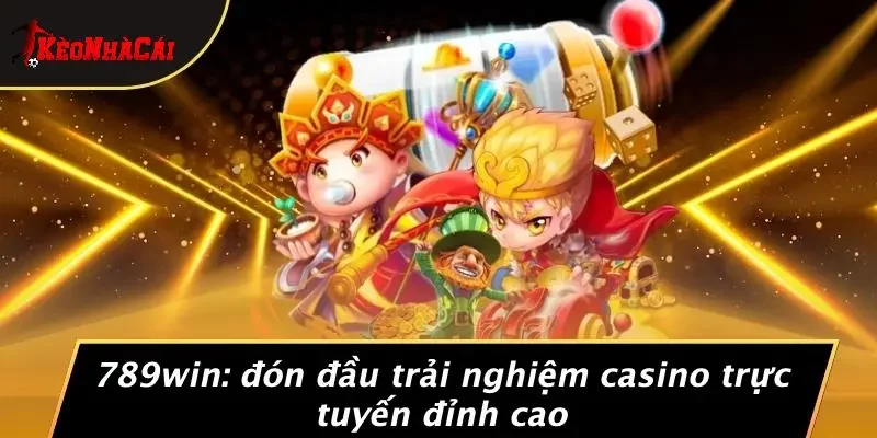 789WIN: ĐÓN ĐẦU TRẢI NGHIỆM CASINO TRỰC TUYẾN ĐỈNH CAO