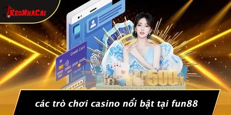 Các Trò Chơi Casino Nổi Bật Tại Fun88
