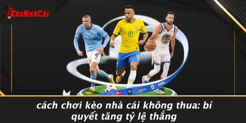 CÁCH CHƠI KÈO NHÀ CÁI KHÔNG THUA: BÍ QUYẾT TĂNG TỶ LỆ THẮNG