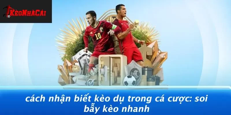 CÁCH NHẬN BIẾT KÈO DỤ TRONG CÁ CƯỢC: SOI BẪY KÈO NHANH