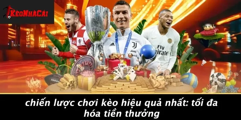 CHIẾN LƯỢC CHƠI KÈO HIỆU QUẢ NHẤT: TỐI ĐA HÓA TIỀN THƯỞNG