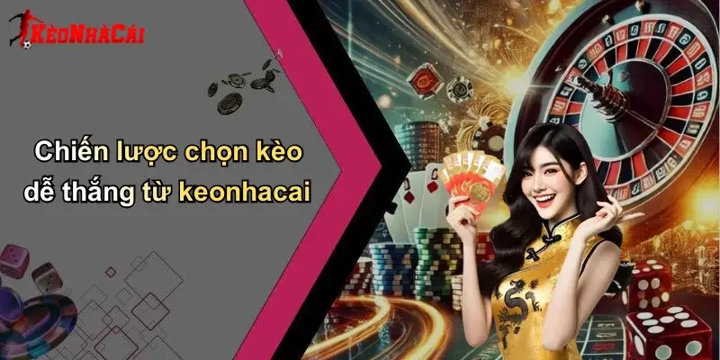 Chiến lược chọn kèo dễ thắng từ keonhacai