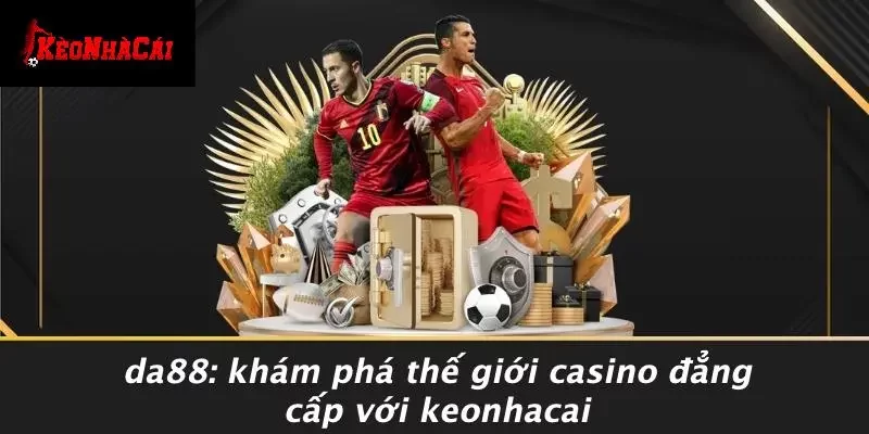 DA88: KHÁM PHÁ THẾ GIỚI CASINO ĐẲNG CẤP VỚI KEONHACAI