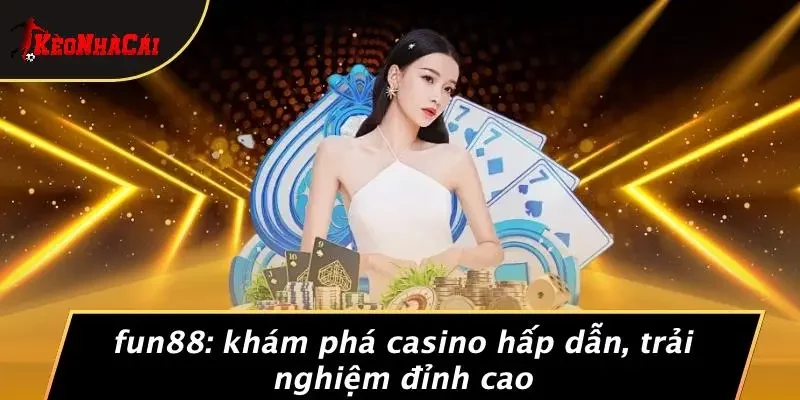 FUN88: KHÁM PHÁ CASINO HẤP DẪN, TRẢI NGHIỆM ĐỈNH CAO