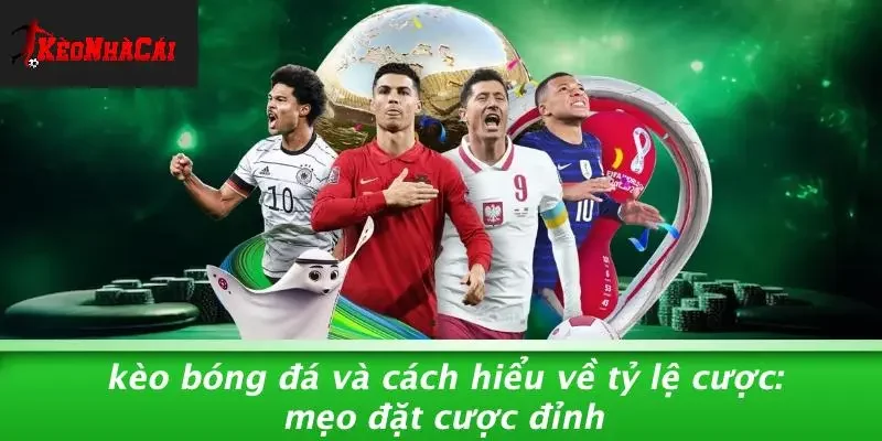 KÈO BÓNG ĐÁ VÀ CÁCH HIỂU VỀ TỶ LỆ CƯỢC: MẸO ĐẶT CƯỢC ĐỈNH