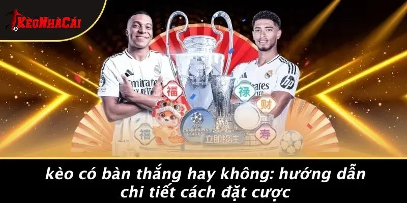KÈO CÓ BÀN THẮNG HAY KHÔNG: HƯỚNG DẪN CHI TIẾT CÁCH ĐẶT CƯỢC