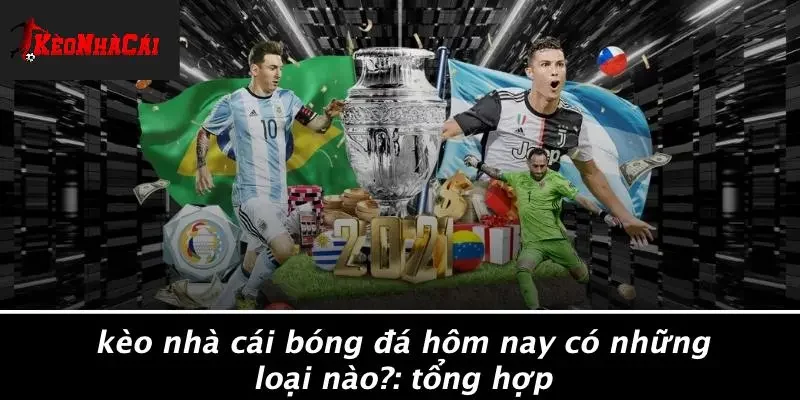 KÈO NHÀ CÁI BÓNG ĐÁ HÔM NAY CÓ NHỮNG LOẠI NÀO?: TỔNG HỢP