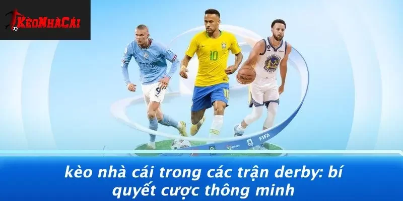 KÈO NHÀ CÁI TRONG CÁC TRẬN DERBY: BÍ QUYẾT CƯỢC THÔNG MINH