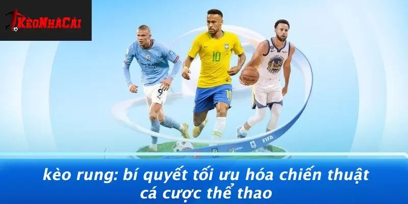 KÈO RUNG: BÍ QUYẾT TỐI ƯU HÓA CHIẾN THUẬT CÁ CƯỢC THỂ THAO