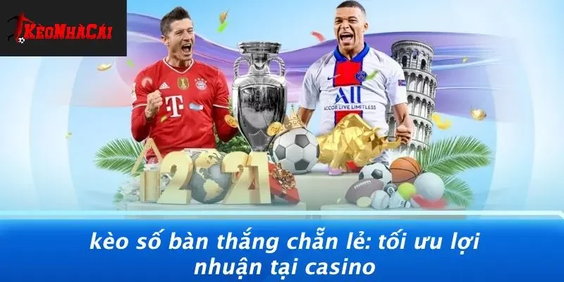 KÈO SỐ BÀN THẮNG CHẴN LẺ: TỐI ƯU LỢI NHUẬN TẠI CASINO