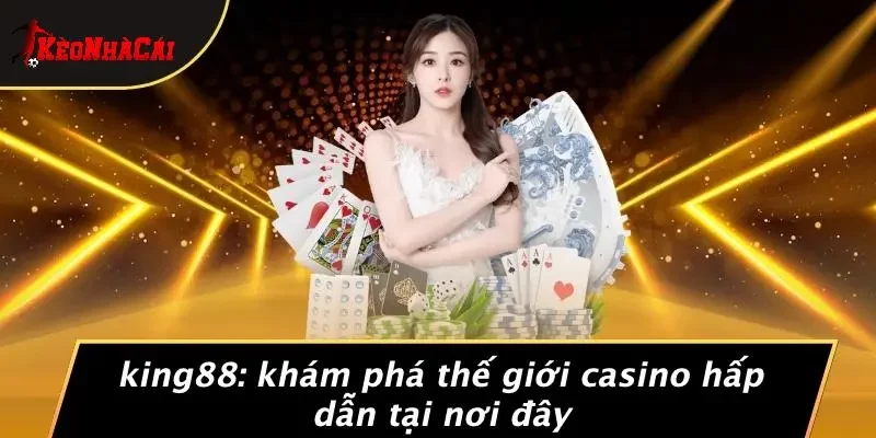 KING88: KHÁM PHÁ THẾ GIỚI CASINO HẤP DẪN TẠI NƠI ĐÂY