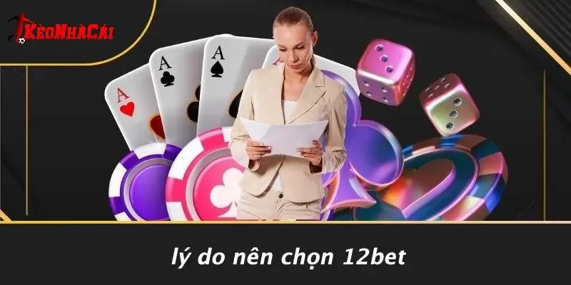 Lý Do Nên Chọn 12Bet