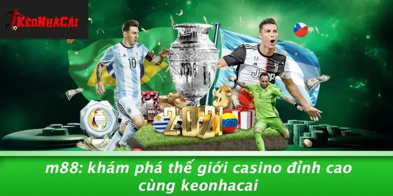 M88: KHÁM PHÁ THẾ GIỚI CASINO ĐỈNH CAO CÙNG KEONHACAI