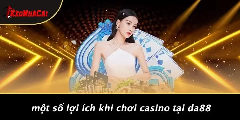 Một Số Lợi Ích Khi Chơi Casino Tại DA88