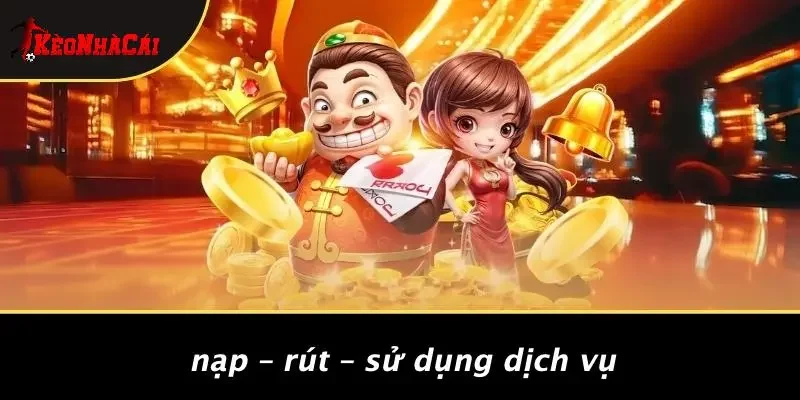 Nạp – Rút – Sử Dụng Dịch Vụ