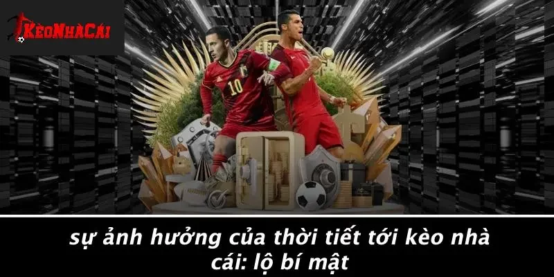 SỰ ẢNH HƯỞNG CỦA THỜI TIẾT TỚI KÈO NHÀ CÁI: LỘ BÍ MẬT