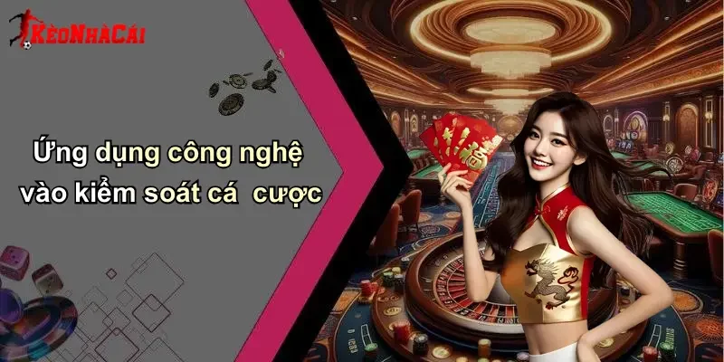 Ứng dụng công nghệ vào kiểm soát cá cược